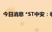 今日消息 *ST中安：收到法院预重整决定书