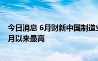 今日消息 6月财新中国制造业PMI回升至51.7，为2021年6月以来最高