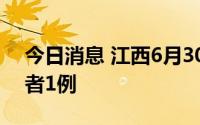 今日消息 江西6月30日新增本土无症状感染者1例