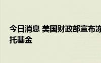 今日消息 美国财政部宣布冻结一俄罗斯富豪超10亿美元信托基金