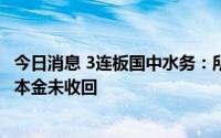 今日消息 3连板国中水务：所投相关资管计划尚余9300万元本金未收回