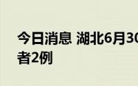 今日消息 湖北6月30日新增本土无症状感染者2例