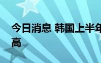 今日消息 韩国上半年贸易逆差创历年同期新高