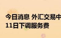 今日消息 外汇交易中心：债券通公司将于7月11日下调服务费