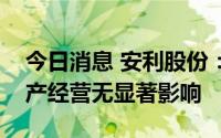 今日消息 安利股份：目前合肥疫情对公司生产经营无显著影响