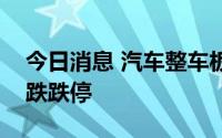 今日消息 汽车整车板块走势低迷，亚星客车跌跌停