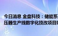 今日消息 金盘科技：储能系列产品数字化工厂项目、干式变压器生产线数字化技改项目竣工投产