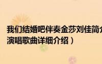 我们结婚吧伴奏金莎刘佳简介（关于我们结婚吧 金莎、刘佳演唱歌曲详细介绍）