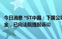 今日消息 *ST中昌：下属公司被拖欠超7543万劳务费及违约金，已向法院提起诉讼