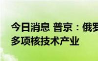 今日消息 普京：俄罗斯公司愿意在印尼发展多项核技术产业