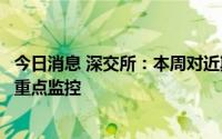 今日消息 深交所：本周对近期涨幅异常的“传艺科技”进行重点监控