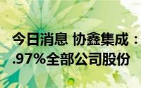 今日消息 协鑫集成：控股股东累计质押所持7.97%全部公司股份