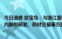 今日消息 珍宝岛：与浙江震元合作，布局商业渠道合作、院内制剂研发、药材交易等方面