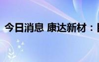 今日消息 康达新材：目前无气凝胶产能规划