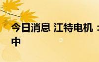 今日消息 江特电机：汽车业务处于退出过程中