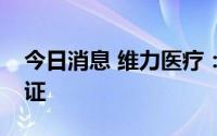 今日消息 维力医疗：获得二类医疗器械注册证