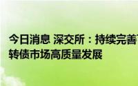 今日消息 深交所：持续完善可转债业务规则，进一步推动可转债市场高质量发展