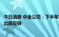 今日消息 中金公司：下半年焦煤偏强、动煤偏弱的格局或将出现反转