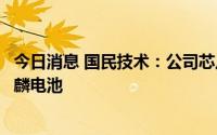 今日消息 国民技术：公司芯片产品暂未应用于宁德时代的麒麟电池