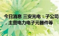 今日消息 三安光电：子公司与理想汽车关联公司设合资公司，主营电力电子元器件等