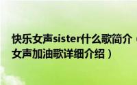 快乐女声sister什么歌简介（关于BABY SISTER 2011快乐女声加油歌详细介绍）