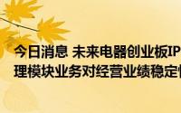 今日消息 未来电器创业板IPO首发申请过会，被追问能耗管理模块业务对经营业绩稳定性是否产生重大不利影响