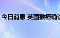 今日消息 英国猴痘确诊病例数上升至1235例