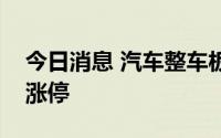 今日消息 汽车整车板块午后领涨，中国重汽涨停