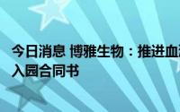 今日消息 博雅生物：推进血液制品智能工厂建设项目，签署入园合同书