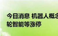 今日消息 机器人概念股活跃，鼎龙文化、巨轮智能等涨停