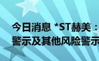 今日消息 *ST赫美：7月5日起撤销退市风险警示及其他风险警示