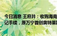 今日消息 王府井：收购海南旅业100%股权完成工商变更登记手续，原万宁首创奥特莱斯正式更名为王府井悦舞小镇