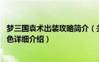 梦三国袁术出装攻略简介（关于袁术 《梦三国》游戏人物角色详细介绍）