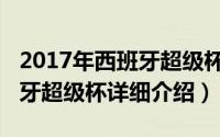 2017年西班牙超级杯简介（关于2011年西班牙超级杯详细介绍）