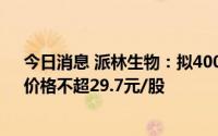 今日消息 派林生物：拟4000万-8000万元回购公司股份，价格不超29.7元/股