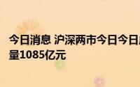 今日消息 沪深两市今日今日成交额10515亿元，较上一日缩量1085亿元