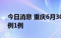 今日消息 重庆6月30日新增境外输入确诊病例1例