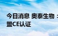 今日消息 奥泰生物：公司已取得猴痘产品欧盟CE认证