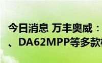 今日消息 万丰奥威：正在有计划的引入DA62、DA62MPP等多款机型