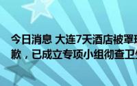 今日消息 大连7天酒店被罩现大片血渍，公司回应：诚挚道歉，已成立专项小组彻查卫生管理情况