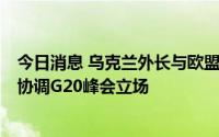 今日消息 乌克兰外长与欧盟外交与安全政策高级代表通话，协调G20峰会立场