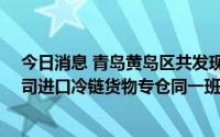 今日消息 青岛黄岛区共发现本土阳性病例17例，均为某公司进口冷链货物专仓同一班组的工作人员