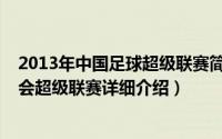 2013年中国足球超级联赛简介（关于2012赛季中国足球协会超级联赛详细介绍）