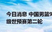 今日消息 中国男篮94-58中国台北，提前晋级世预赛第二轮