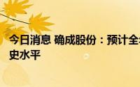 今日消息 确成股份：预计全年综合毛利率水平将不会低于历史水平