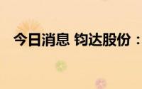 今日消息 钧达股份：公司原监事短线交易