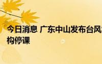 今日消息 广东中山发布台风黄色预警，全市中小学、托幼机构停课