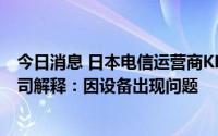 今日消息 日本电信运营商KDDI移动通信服务发生故障，公司解释：因设备出现问题