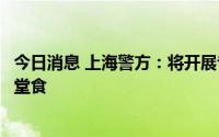 今日消息 上海警方：将开展专项整治，保障餐饮业有序恢复堂食