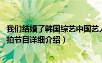 我们结婚了韩国综艺中国艺人简介（关于我们结婚了 中韩合拍节目详细介绍）